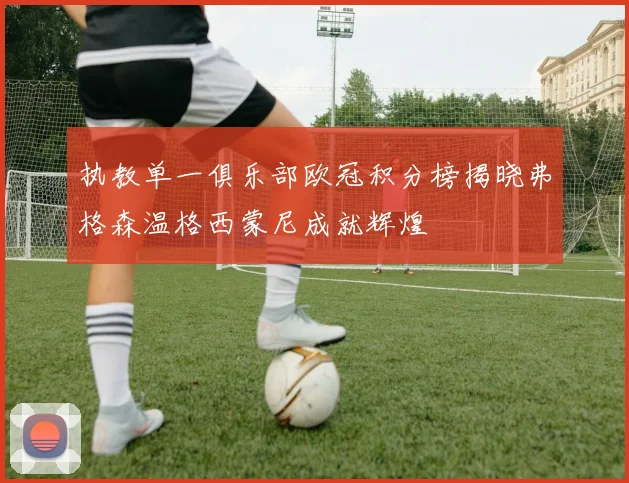 执教单一俱乐部欧冠积分榜揭晓弗格森温格西蒙尼成就辉煌