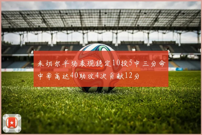 米切尔半场表现稳定10投5中三分命中率高达40助攻4次贡献12分