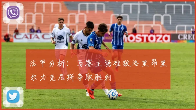 法甲分析：马赛主场难敌洛里昂里尔力克尼斯争取胜利
