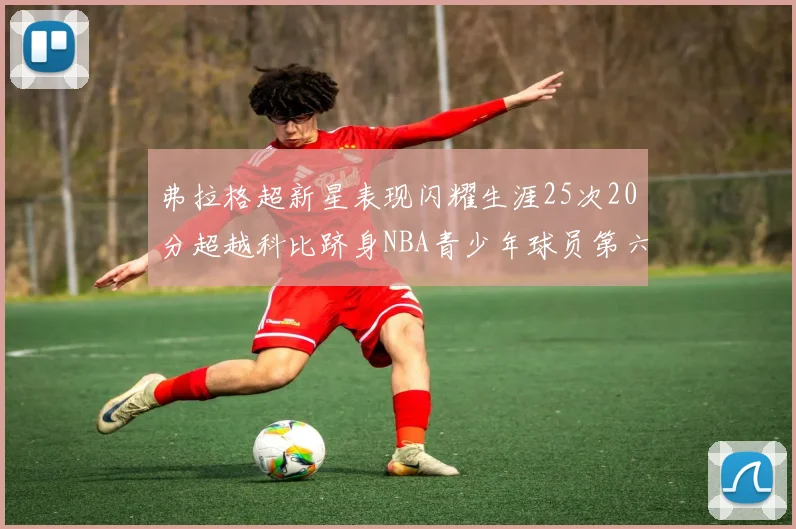 弗拉格超新星表现闪耀生涯25次20分超越科比跻身NBA青少年球员第六位