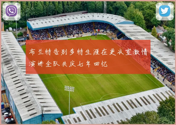布兰特告别多特生涯在更衣室激情演讲全队共庆七年回忆