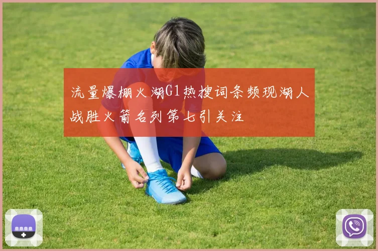流量爆棚火湖G1热搜词条频现湖人战胜火箭名列第七引关注