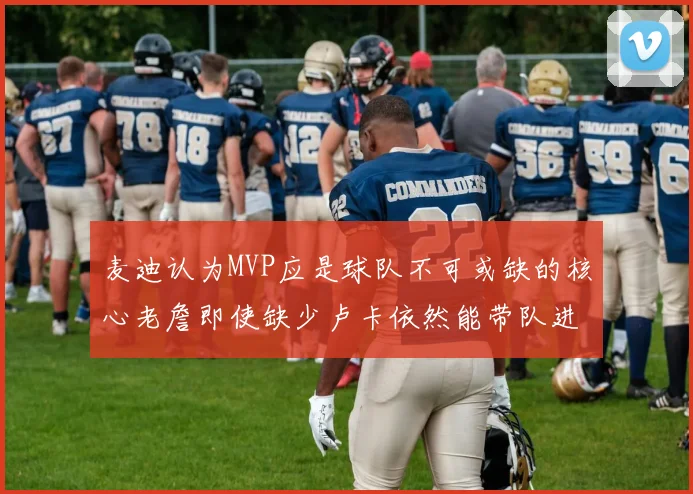 麦迪认为MVP应是球队不可或缺的核心老詹即使缺少卢卡依然能带队进季后赛